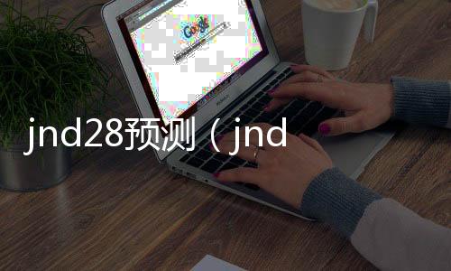 jnd28预测(jnd28预测刮刮乐)